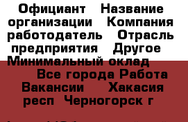 Официант › Название организации ­ Компания-работодатель › Отрасль предприятия ­ Другое › Минимальный оклад ­ 12 000 - Все города Работа » Вакансии   . Хакасия респ.,Черногорск г.